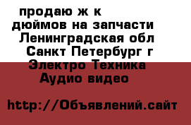 продаю ж-к led lg 32-60 дюймов на запчасти.. - Ленинградская обл., Санкт-Петербург г. Электро-Техника » Аудио-видео   